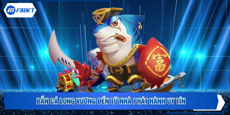Bắn cá long vương đến từ nhà phát hành uy tín