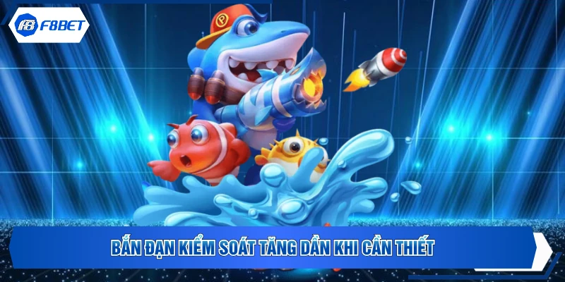 Bắn đạn kiểm soát tăng dần khi cần thiết