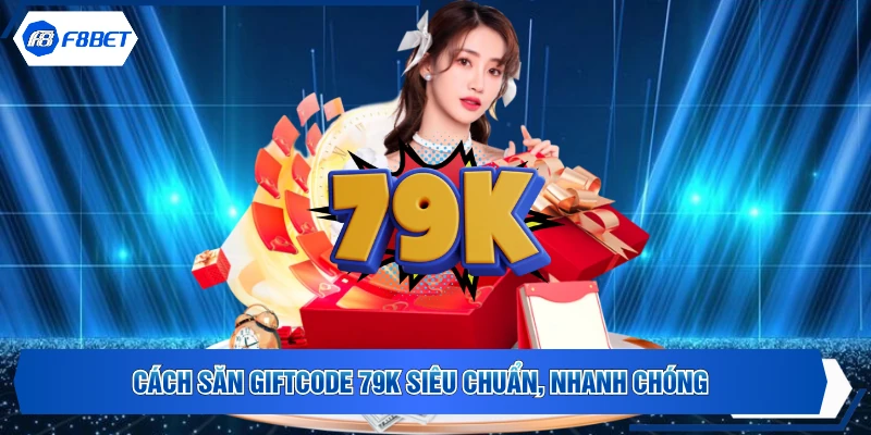 Cách săn giftcode 79K siêu chuẩn, nhanh chóng