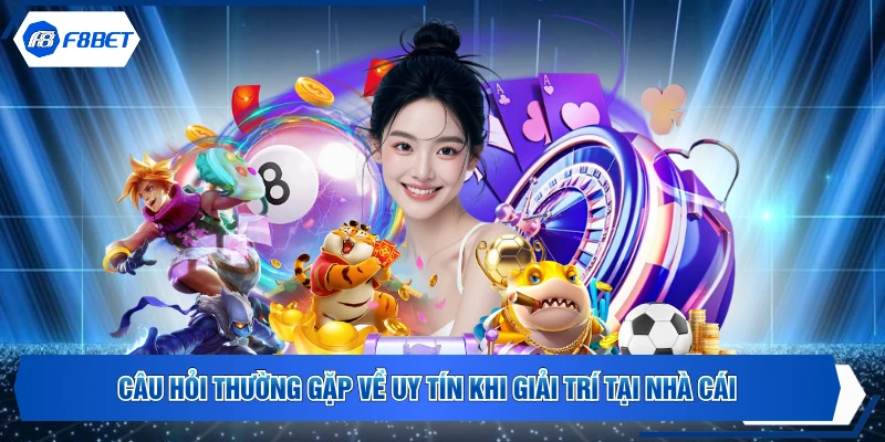 Câu hỏi thường gặp về uy tín khi giải trí tại nhà cái