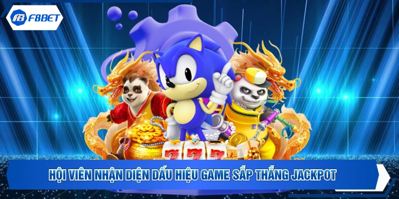 Hội viên nhận diện dấu hiệu game sắp thắng Jackpot