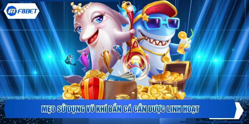 Mẹo sử dụng vũ khí bắn cá cần được linh hoạt